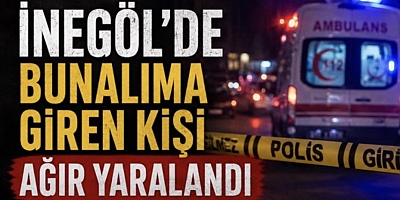 İnegöl’de Bunalıma Giren Kişi Ağır Yaralandı