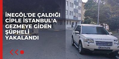İnegöl'de çaldığı ciple İstanbul'a gezmeye giden şüpheli yakalandı