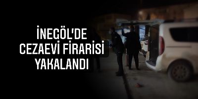 İnegöl’de cezaevi firarisi yakalandı