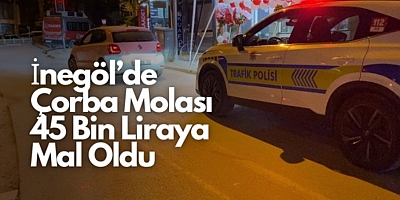 İnegöl’de Çorba Molası 45 Bin Liraya Mal Oldu