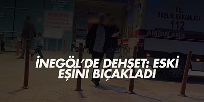 İnegöl’de dehşet: Eski eşini bıçakladı