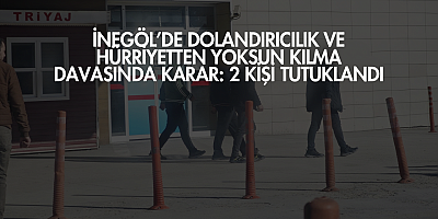 İnegöl’de Dolandırıcılık ve Hürriyetten Yoksun Kılma Davasında Karar: 2 Kişi Tutuklandı