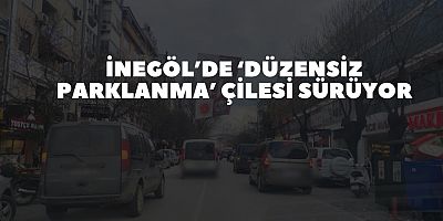 İnegöl’de ‘düzensiz parklanma’ çilesi sürüyor