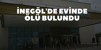 İnegöl'de evinde ölü bulundu 