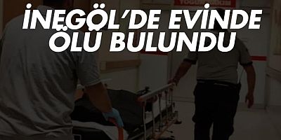 İnegöl’de evinde ölü bulundu