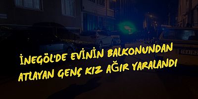 İNEGÖL'DE EVİNİN  BALKONUNDAN ATLAYAN GENÇ KIZ AĞIR YARALANDI