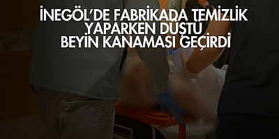 İnegöl’de fabrikada temizlik yaparken düştü: Beyin kanaması geçirdi