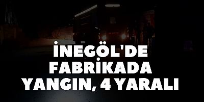 İNEGÖL'DE FABRİKADA YANGIN, 4 YARALI