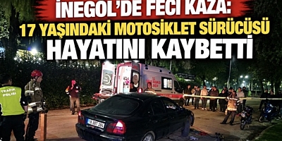 İNEGÖL’DE FECİ KAZA: 17 YAŞINDAKİ MOTOSİKLET SÜRÜCÜSÜ HAYATINI KAYBETTİ
