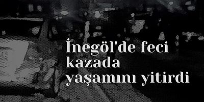 İnegöl'de feci kazada yaşamını yitirdi