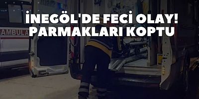 İNEGÖL'DE FECİ OLAY! PARMAKLARI KOPTU