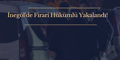 İnegöl’de Firari Hükümlü Yakalandı!