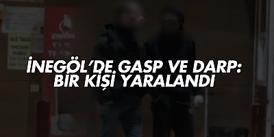 İnegöl’de Gasp ve Darp: Bir Kişi Yaralandı