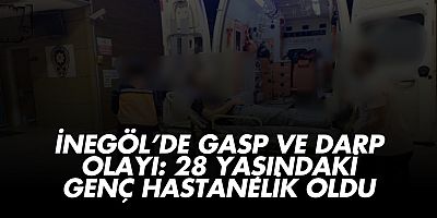 İnegöl’de gasp ve darp olayı: 28 yaşındaki genç hastanelik oldu