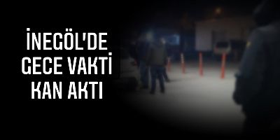 İnegöl'de gece vakti kan aktı
