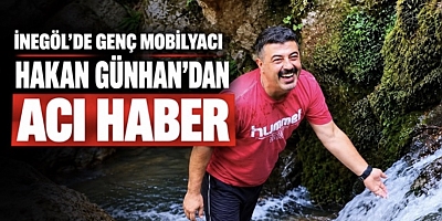 İNEGÖL’DE GENÇ MOBİLYACI HAKAN GÜNHAN’DAN ACI HABER