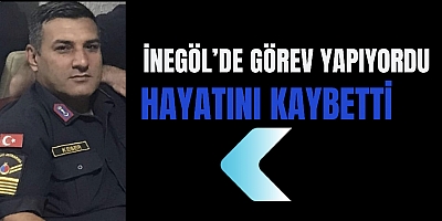 İnegöl’de görev yapıyordu hayatını kaybetti