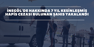 İnegöl’de Hakkında 7 Yıl Kesinleşmiş Hapis Cezası Bulunan Şahıs Yakalandı