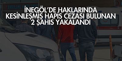 İnegöl’de Haklarında Kesinleşmiş Hapis Cezası Bulunan 2 Şahıs Yakalandı