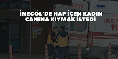 İnegöl’de Hap içen kadın Canına  Kıymak istedi 