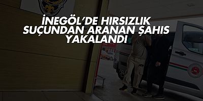 İnegöl’de Hırsızlık Suçundan Aranan Şahıs Yakalandı