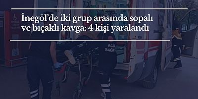 İnegöl’de  iki grup arasında sopalı ve bıçaklı kavga: 4 kişi yaralandı