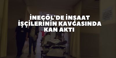 İnegöl'de inşaat işçilerinin kavgasında kan aktı 