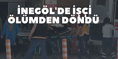 İnegöl'de işçi ölümden döndü 