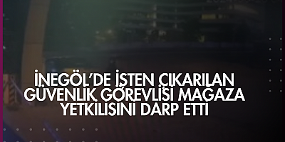 İnegöl’de İşten Çıkarılan Güvenlik Görevlisi Mağaza Yetkilisini Darp Etti