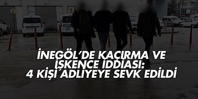İnegöl’de Kaçırma ve İşkence İddiası: 4 Kişi Adliyeye Sevk Edildi