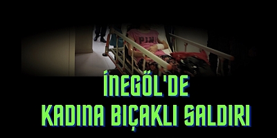 İnegöl'de kadına bıçaklı saldırı 