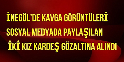 İnegöl'de kavga görüntüleri sosyal medyada paylaşılan iki kız kardeş gözaltına alındı