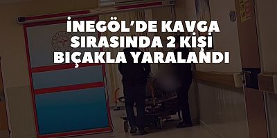İnegöl’de kavga sırasında 2 Kişi  Bıçakla Yaralandı 