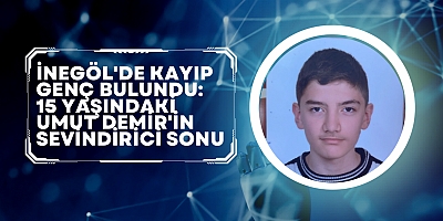  İnegöl'de Kayıp Genç Bulundu: 15 Yaşındaki Umut Demir'in Sevindirici Sonu