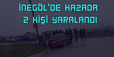 İNEGÖL'DE KAZADA 2 KİŞİ YARALANDI