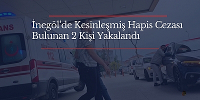 İnegöl’de Kesinleşmiş Hapis Cezası Bulunan 2 Kişi Yakalandı