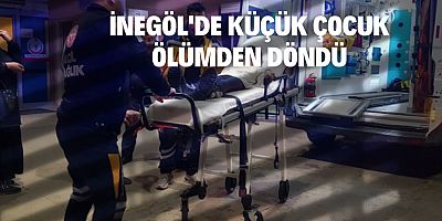 İNEGÖL'DE KÜÇÜK ÇOCUK ÖLÜMDEN DÖNDÜ