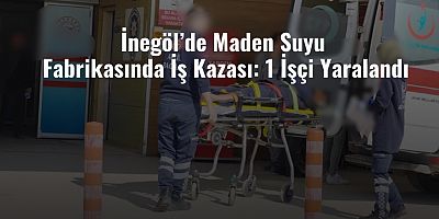 İnegöl’de  Maden Suyu Fabrikasında İş Kazası: 1 İşçi Yaralandı