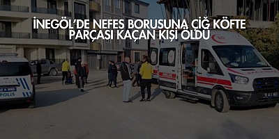 İnegöl’de nefes borusuna çiğ köfte parçası kaçan kişi öldü