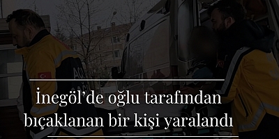 İnegöl’de oğlu tarafından bıçaklanan bir kişi yaralandı