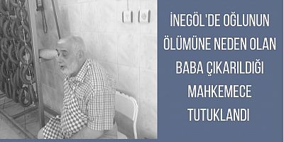 İnegöl'de oğlunun ölümüne neden olan baba çıkarıldığı mahkemece tutuklandı 