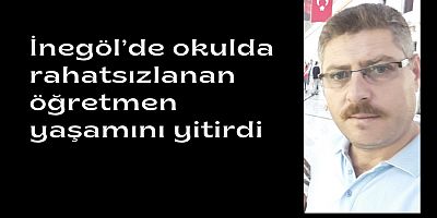 İnegöl’de okulda rahatsızlanan öğretmen yaşamını yitirdi