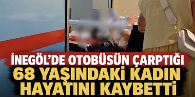 İNEGÖL’DE OTOBÜSÜN ÇARPTIĞI 68 YAŞINDAKİ KADIN HAYATINI KAYBETTİ