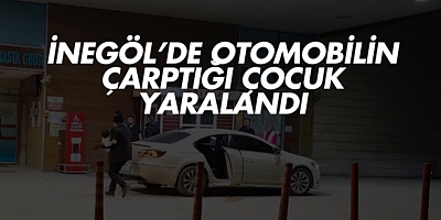 İnegöl’de otomobilin çarptığı çocuk yaralandı