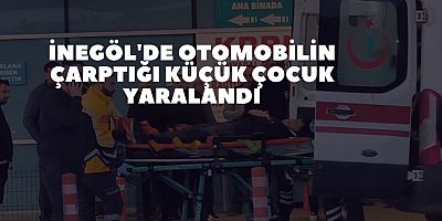 İnegöl'de otomobilin çarptığı küçük çocuk yaralandı