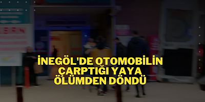 İNEGÖL'DE OTOMOBİLİN ÇARPTIĞI YAYA ÖLÜMDEN DÖNDÜ