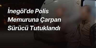 İnegöl’de Polis Memuruna Çarpan Sürücü Tutuklandı