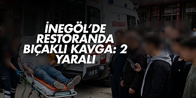 İNEGÖL’DE RESTORANDA BIÇAKLI KAVGA: 2 YARALI