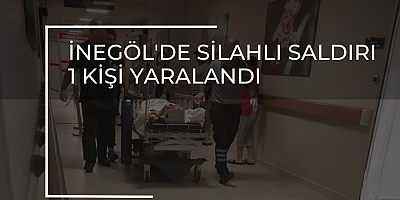 İNEGÖL'DE SİLAHLI SALDIRI  1 KİŞİ YARALANDI