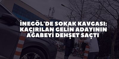 İnegöl'de sokak kavgası: kaçırılan gelin adayının ağabeyi dehşet saçtı 